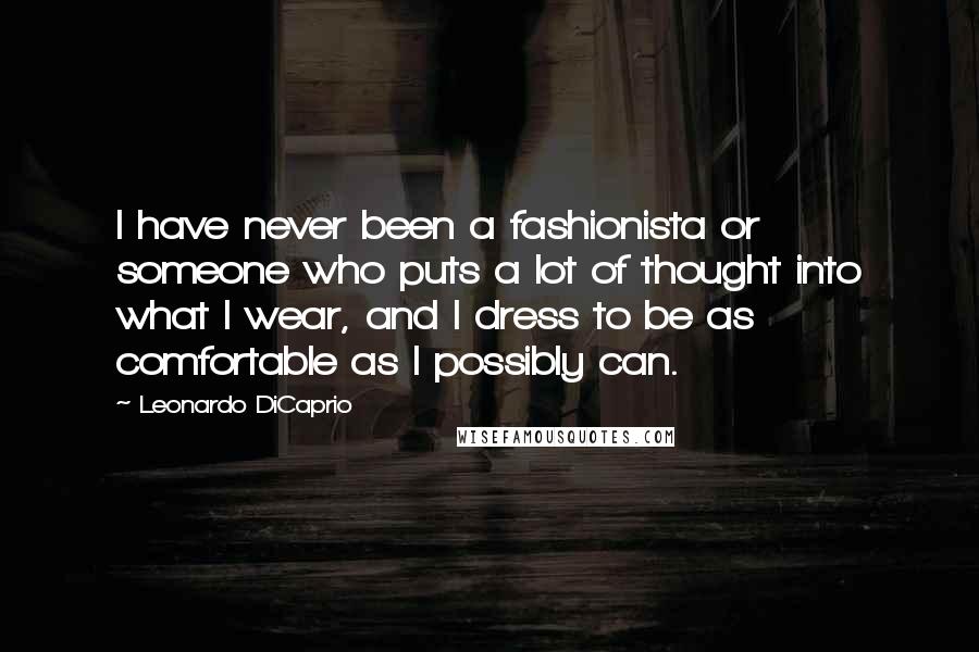 Leonardo DiCaprio Quotes: I have never been a fashionista or someone who puts a lot of thought into what I wear, and I dress to be as comfortable as I possibly can.