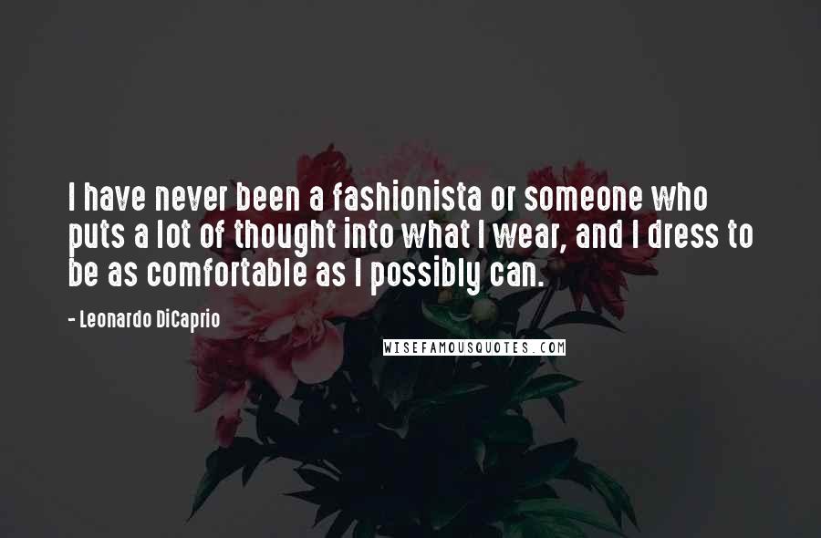 Leonardo DiCaprio Quotes: I have never been a fashionista or someone who puts a lot of thought into what I wear, and I dress to be as comfortable as I possibly can.