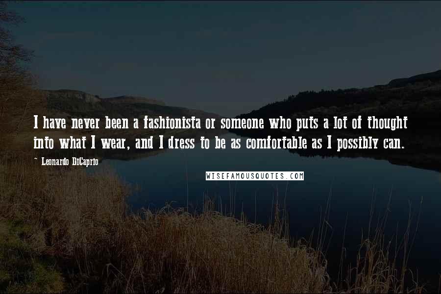 Leonardo DiCaprio Quotes: I have never been a fashionista or someone who puts a lot of thought into what I wear, and I dress to be as comfortable as I possibly can.