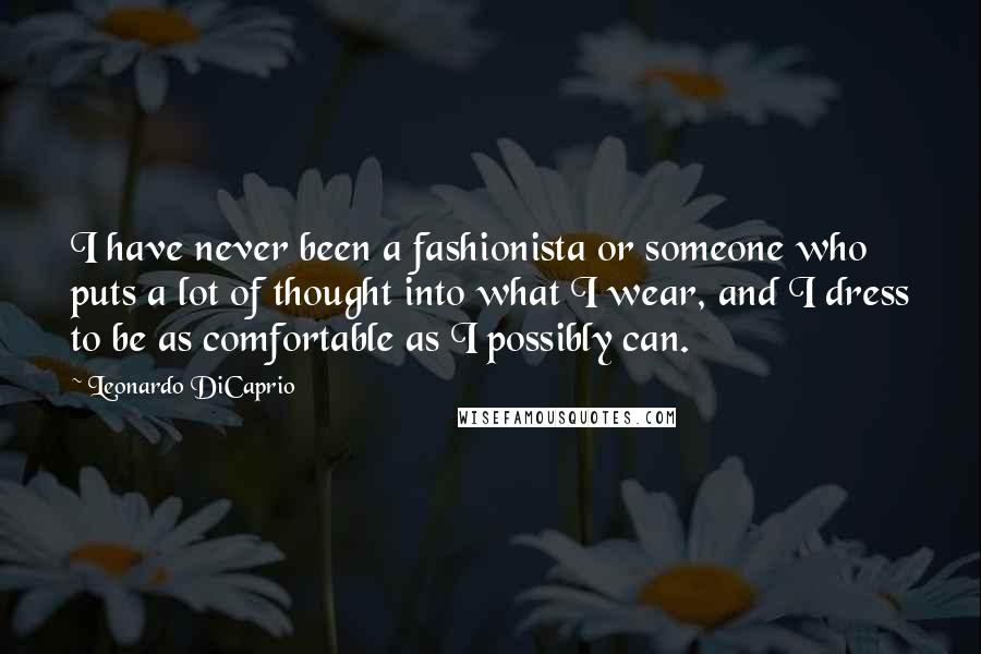 Leonardo DiCaprio Quotes: I have never been a fashionista or someone who puts a lot of thought into what I wear, and I dress to be as comfortable as I possibly can.