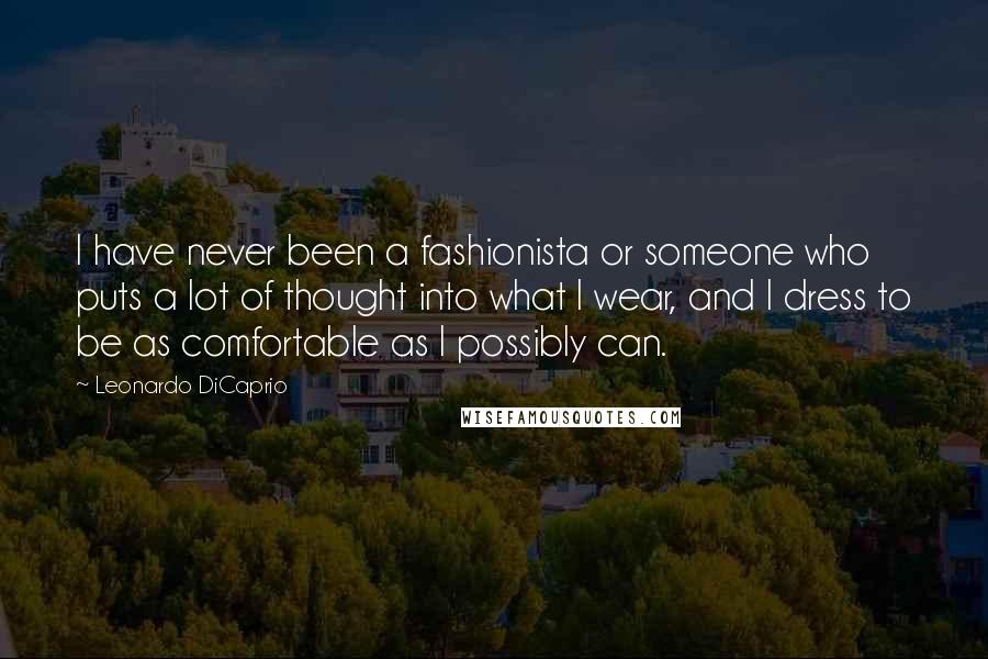 Leonardo DiCaprio Quotes: I have never been a fashionista or someone who puts a lot of thought into what I wear, and I dress to be as comfortable as I possibly can.