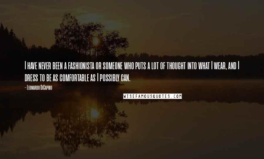 Leonardo DiCaprio Quotes: I have never been a fashionista or someone who puts a lot of thought into what I wear, and I dress to be as comfortable as I possibly can.