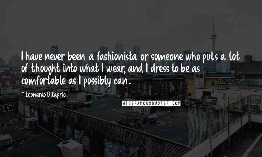 Leonardo DiCaprio Quotes: I have never been a fashionista or someone who puts a lot of thought into what I wear, and I dress to be as comfortable as I possibly can.