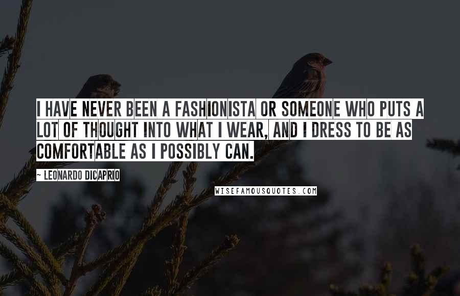 Leonardo DiCaprio Quotes: I have never been a fashionista or someone who puts a lot of thought into what I wear, and I dress to be as comfortable as I possibly can.