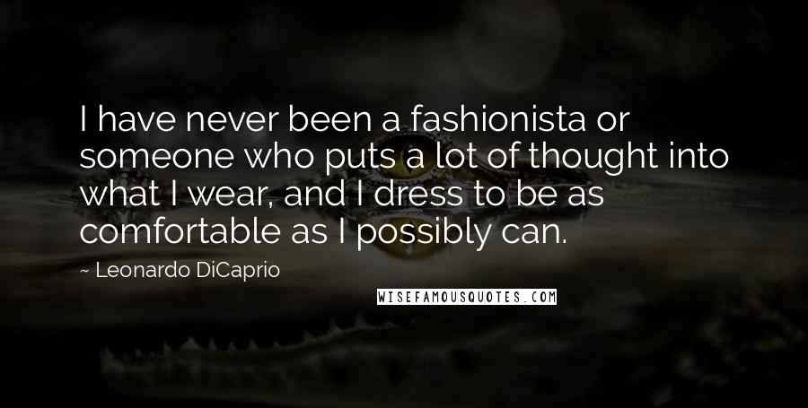 Leonardo DiCaprio Quotes: I have never been a fashionista or someone who puts a lot of thought into what I wear, and I dress to be as comfortable as I possibly can.