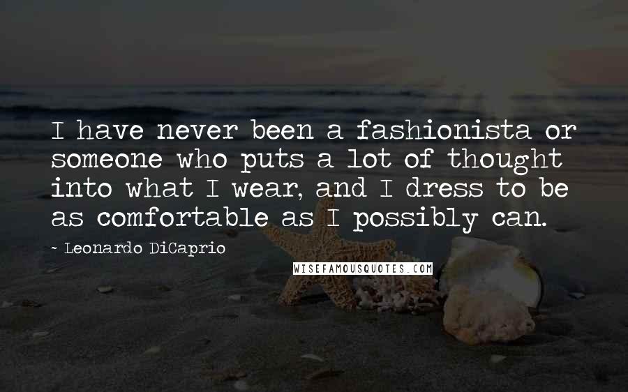 Leonardo DiCaprio Quotes: I have never been a fashionista or someone who puts a lot of thought into what I wear, and I dress to be as comfortable as I possibly can.