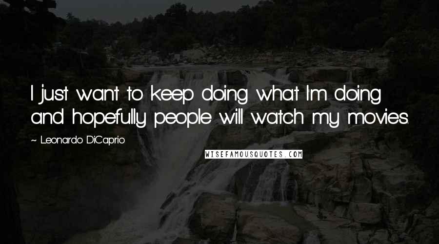 Leonardo DiCaprio Quotes: I just want to keep doing what I'm doing and hopefully people will watch my movies.