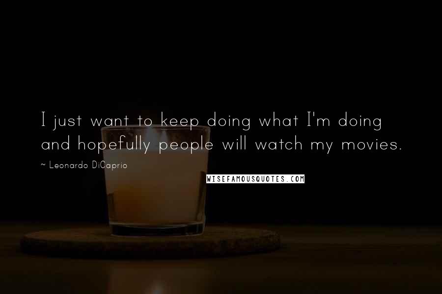 Leonardo DiCaprio Quotes: I just want to keep doing what I'm doing and hopefully people will watch my movies.