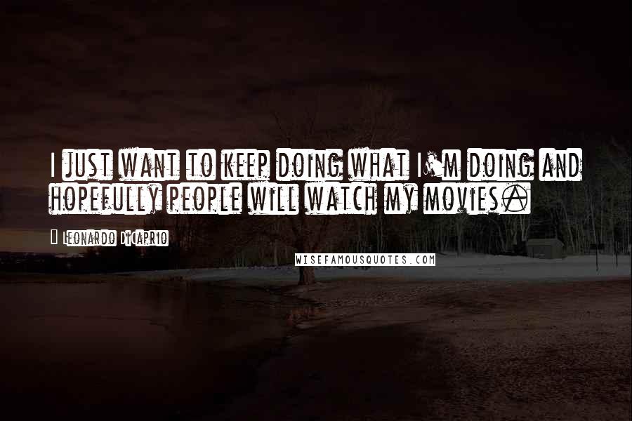 Leonardo DiCaprio Quotes: I just want to keep doing what I'm doing and hopefully people will watch my movies.