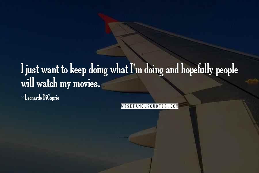 Leonardo DiCaprio Quotes: I just want to keep doing what I'm doing and hopefully people will watch my movies.