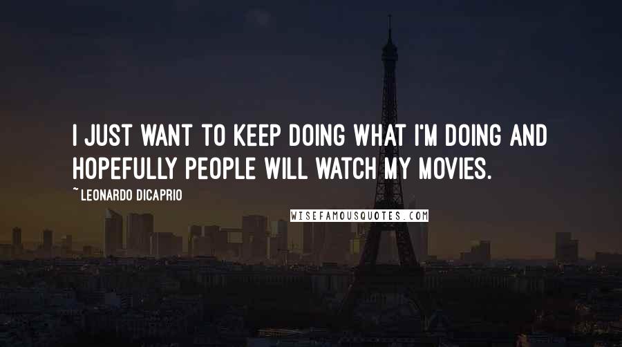 Leonardo DiCaprio Quotes: I just want to keep doing what I'm doing and hopefully people will watch my movies.