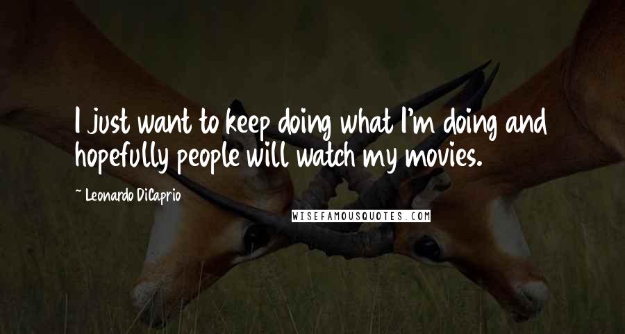 Leonardo DiCaprio Quotes: I just want to keep doing what I'm doing and hopefully people will watch my movies.