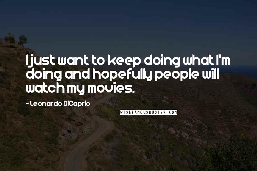 Leonardo DiCaprio Quotes: I just want to keep doing what I'm doing and hopefully people will watch my movies.