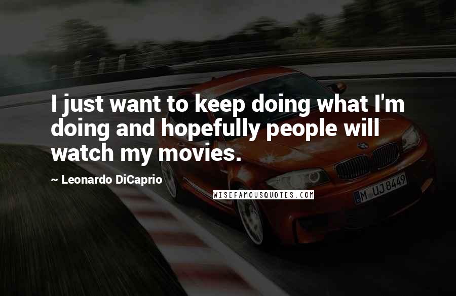 Leonardo DiCaprio Quotes: I just want to keep doing what I'm doing and hopefully people will watch my movies.