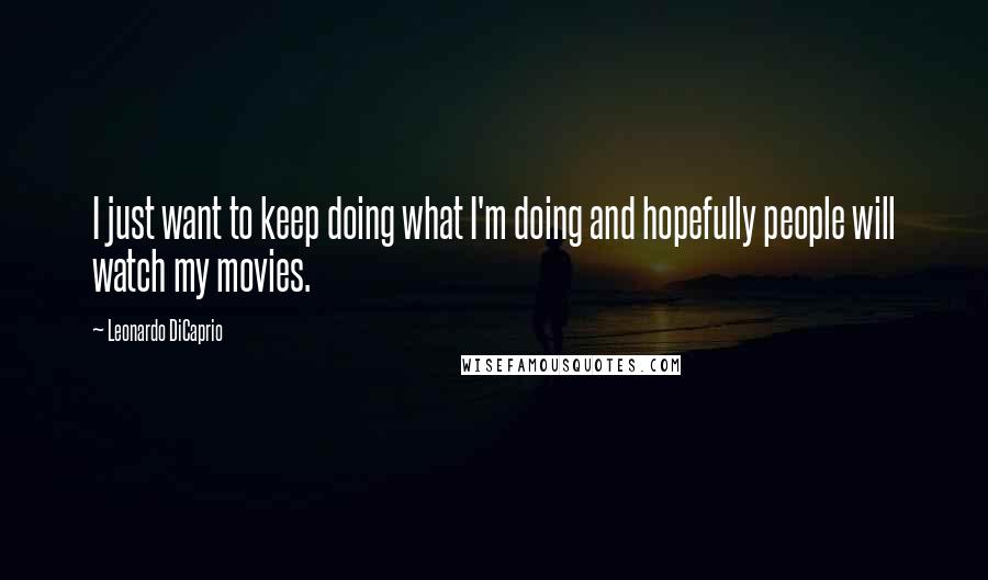 Leonardo DiCaprio Quotes: I just want to keep doing what I'm doing and hopefully people will watch my movies.