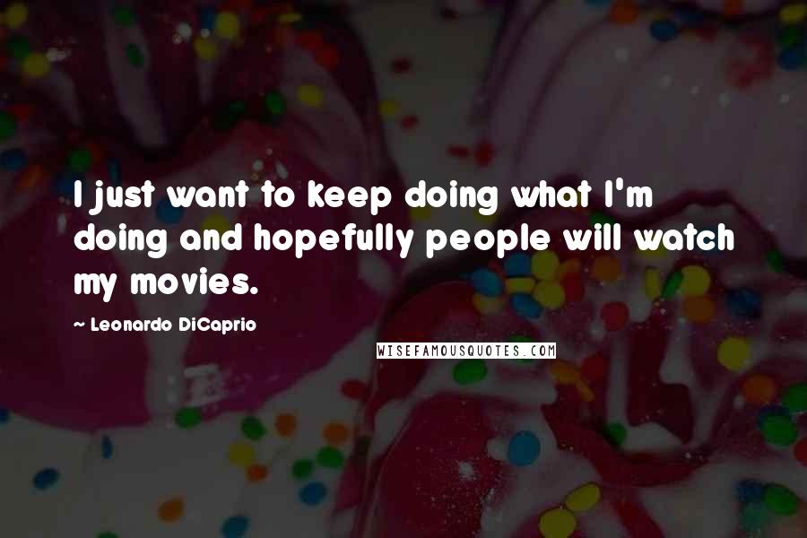 Leonardo DiCaprio Quotes: I just want to keep doing what I'm doing and hopefully people will watch my movies.