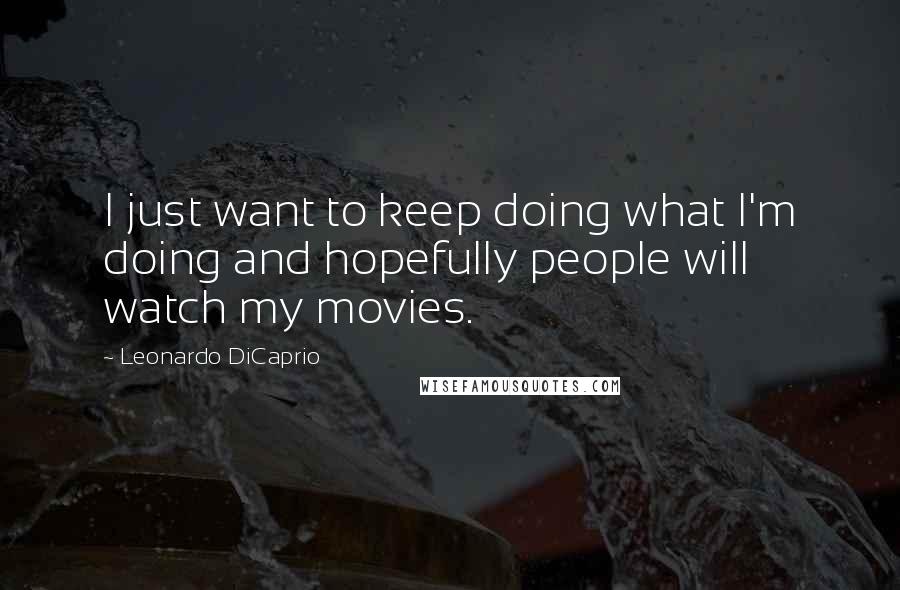 Leonardo DiCaprio Quotes: I just want to keep doing what I'm doing and hopefully people will watch my movies.