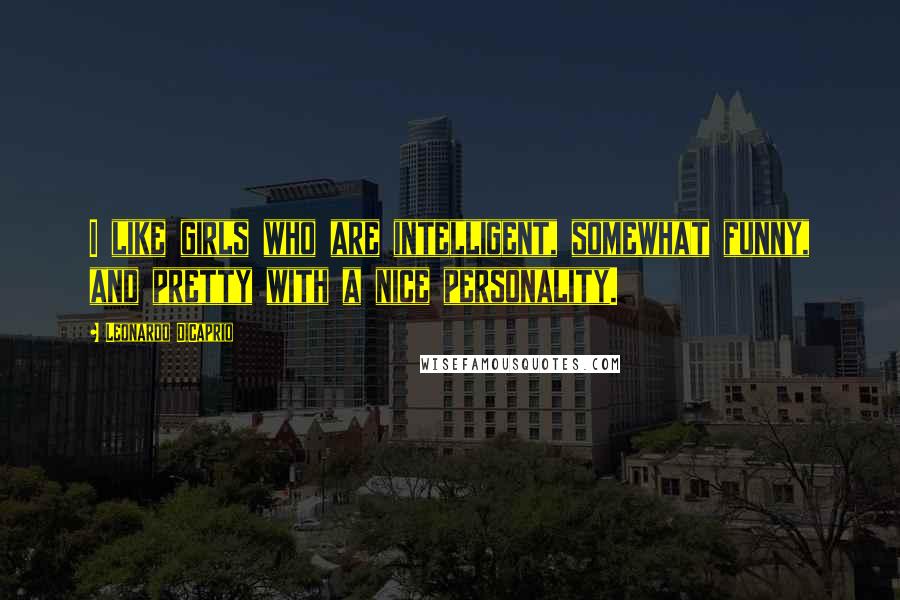 Leonardo DiCaprio Quotes: I like girls who are intelligent, somewhat funny, and pretty with a nice personality.
