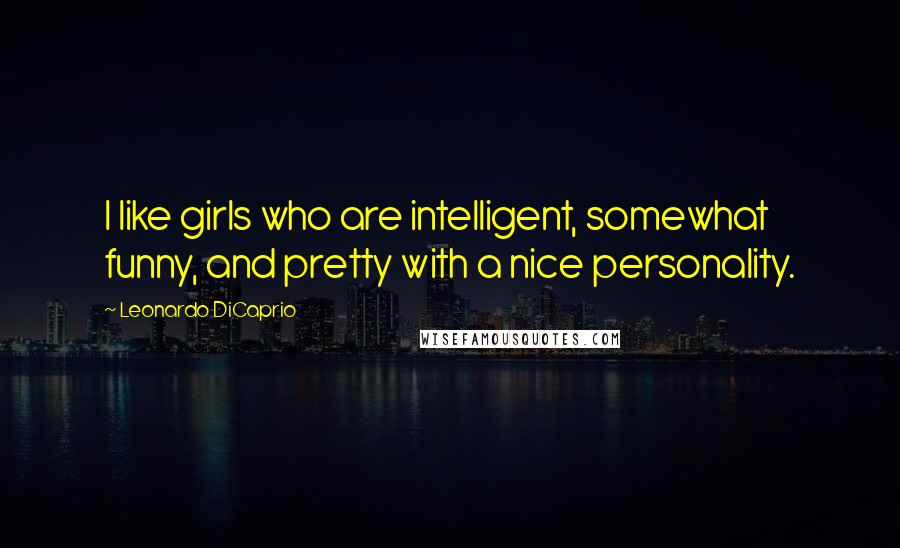 Leonardo DiCaprio Quotes: I like girls who are intelligent, somewhat funny, and pretty with a nice personality.