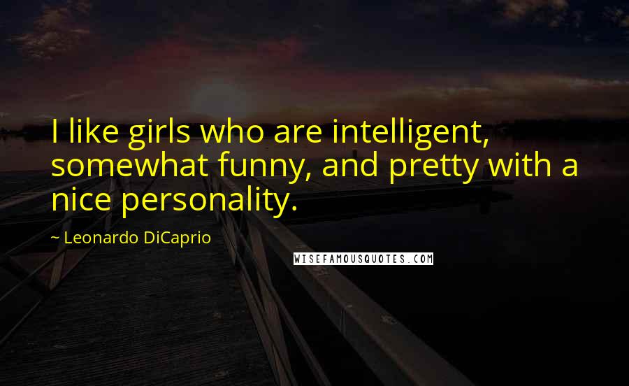 Leonardo DiCaprio Quotes: I like girls who are intelligent, somewhat funny, and pretty with a nice personality.