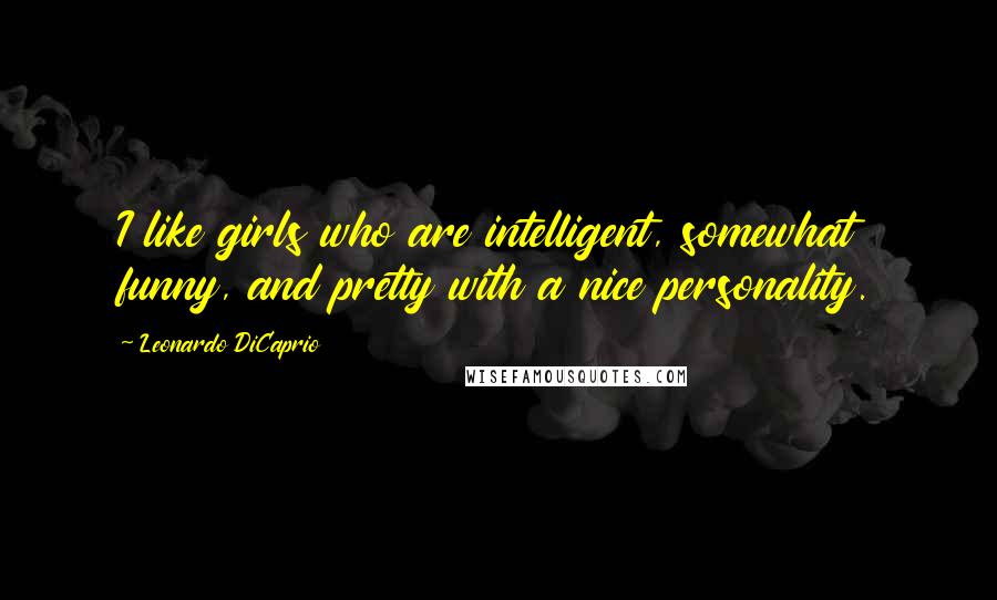 Leonardo DiCaprio Quotes: I like girls who are intelligent, somewhat funny, and pretty with a nice personality.