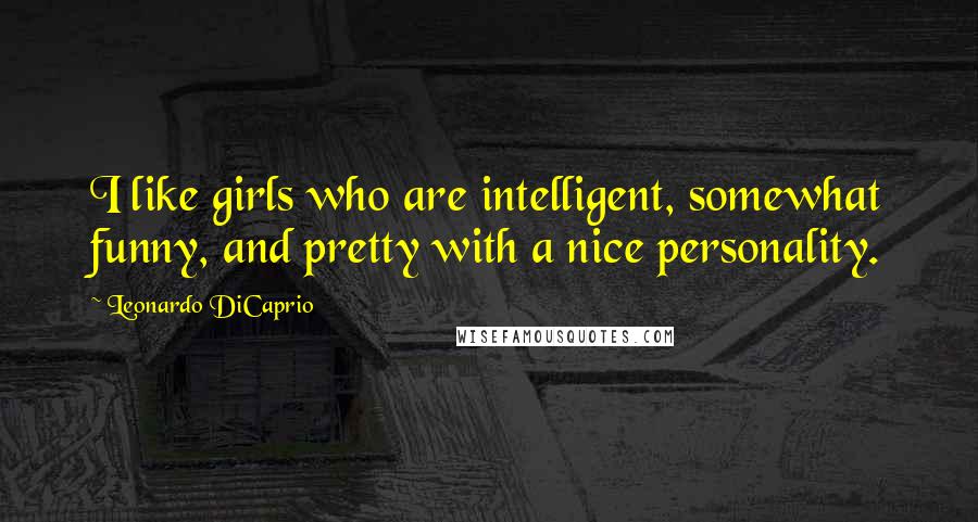 Leonardo DiCaprio Quotes: I like girls who are intelligent, somewhat funny, and pretty with a nice personality.