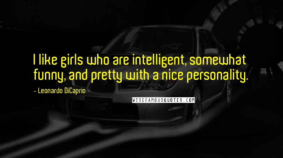 Leonardo DiCaprio Quotes: I like girls who are intelligent, somewhat funny, and pretty with a nice personality.