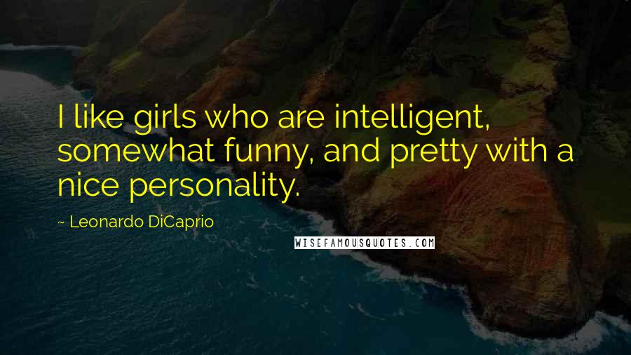 Leonardo DiCaprio Quotes: I like girls who are intelligent, somewhat funny, and pretty with a nice personality.