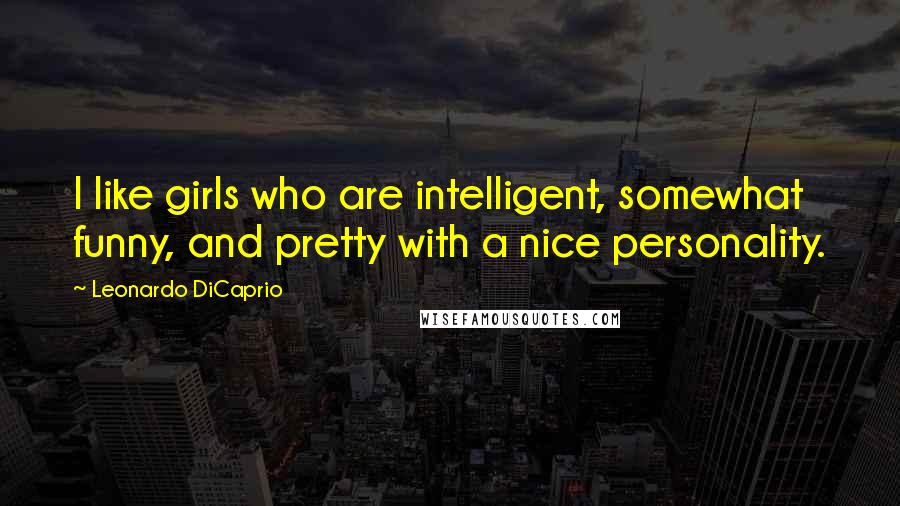 Leonardo DiCaprio Quotes: I like girls who are intelligent, somewhat funny, and pretty with a nice personality.