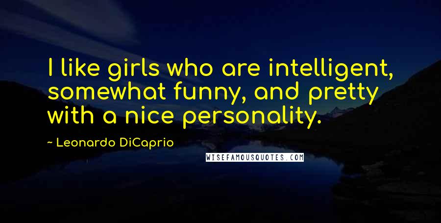 Leonardo DiCaprio Quotes: I like girls who are intelligent, somewhat funny, and pretty with a nice personality.