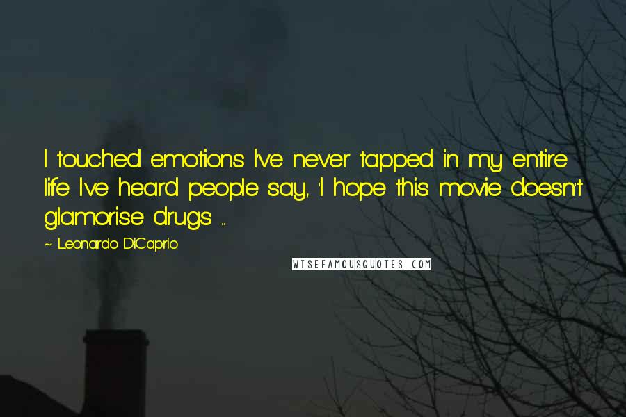 Leonardo DiCaprio Quotes: I touched emotions I've never tapped in my entire life. I've heard people say, 'I hope this movie doesn't glamorise drugs ...