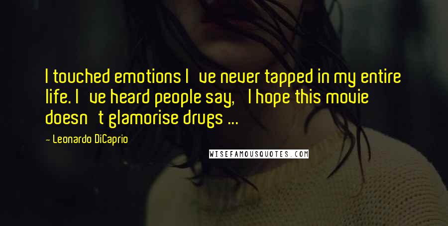 Leonardo DiCaprio Quotes: I touched emotions I've never tapped in my entire life. I've heard people say, 'I hope this movie doesn't glamorise drugs ...