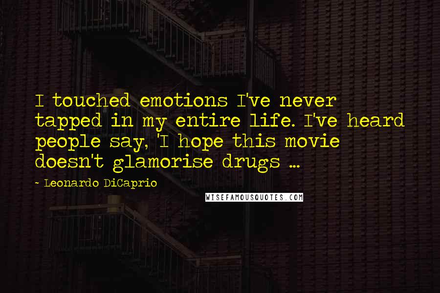 Leonardo DiCaprio Quotes: I touched emotions I've never tapped in my entire life. I've heard people say, 'I hope this movie doesn't glamorise drugs ...