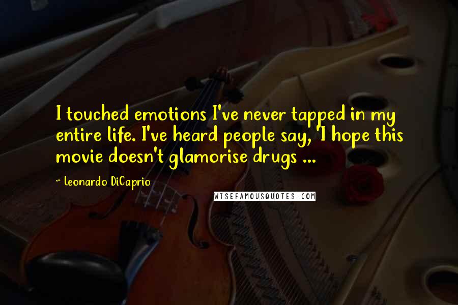 Leonardo DiCaprio Quotes: I touched emotions I've never tapped in my entire life. I've heard people say, 'I hope this movie doesn't glamorise drugs ...