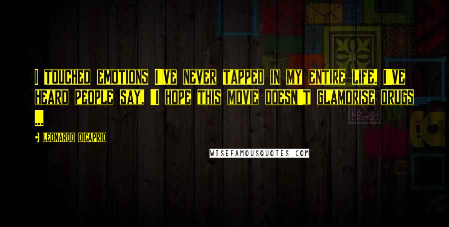 Leonardo DiCaprio Quotes: I touched emotions I've never tapped in my entire life. I've heard people say, 'I hope this movie doesn't glamorise drugs ...