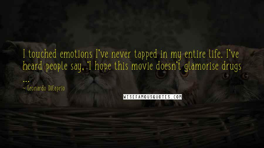 Leonardo DiCaprio Quotes: I touched emotions I've never tapped in my entire life. I've heard people say, 'I hope this movie doesn't glamorise drugs ...