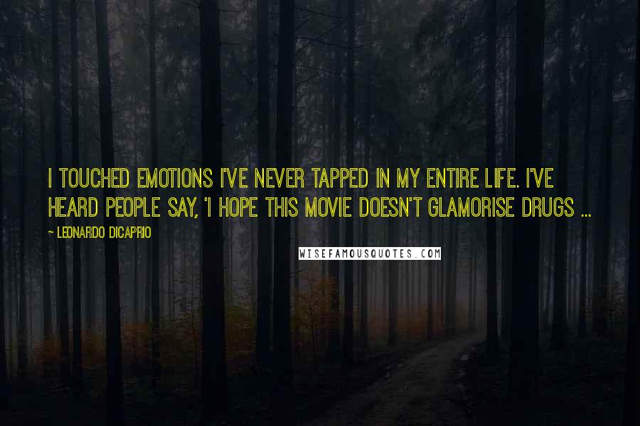 Leonardo DiCaprio Quotes: I touched emotions I've never tapped in my entire life. I've heard people say, 'I hope this movie doesn't glamorise drugs ...