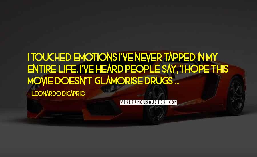 Leonardo DiCaprio Quotes: I touched emotions I've never tapped in my entire life. I've heard people say, 'I hope this movie doesn't glamorise drugs ...