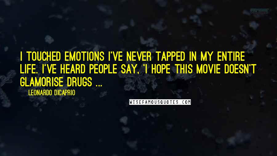 Leonardo DiCaprio Quotes: I touched emotions I've never tapped in my entire life. I've heard people say, 'I hope this movie doesn't glamorise drugs ...