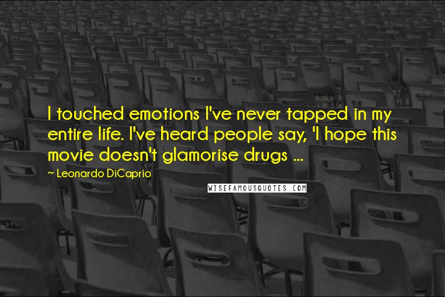 Leonardo DiCaprio Quotes: I touched emotions I've never tapped in my entire life. I've heard people say, 'I hope this movie doesn't glamorise drugs ...