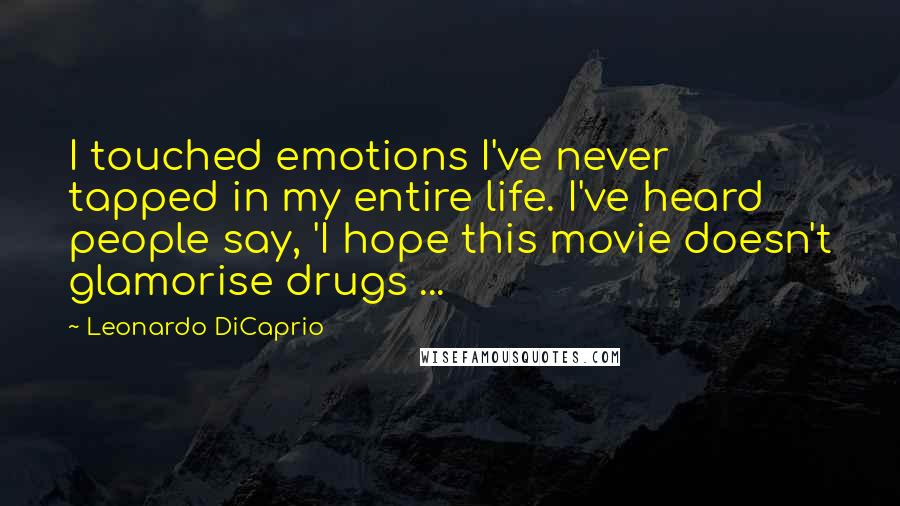 Leonardo DiCaprio Quotes: I touched emotions I've never tapped in my entire life. I've heard people say, 'I hope this movie doesn't glamorise drugs ...