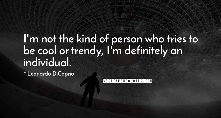 Leonardo DiCaprio Quotes: I'm not the kind of person who tries to be cool or trendy, I'm definitely an individual.