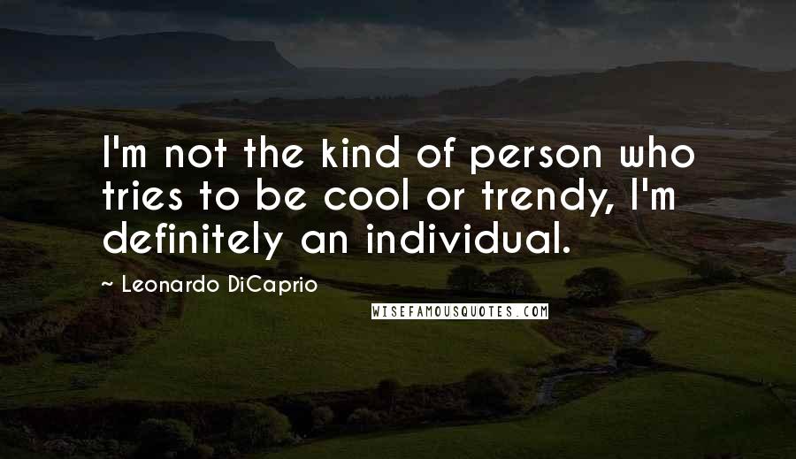 Leonardo DiCaprio Quotes: I'm not the kind of person who tries to be cool or trendy, I'm definitely an individual.