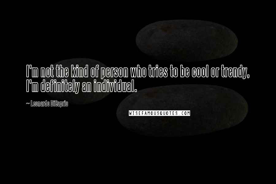 Leonardo DiCaprio Quotes: I'm not the kind of person who tries to be cool or trendy, I'm definitely an individual.