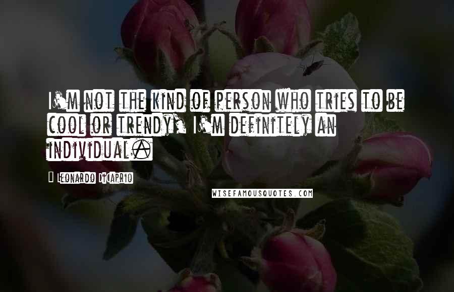 Leonardo DiCaprio Quotes: I'm not the kind of person who tries to be cool or trendy, I'm definitely an individual.