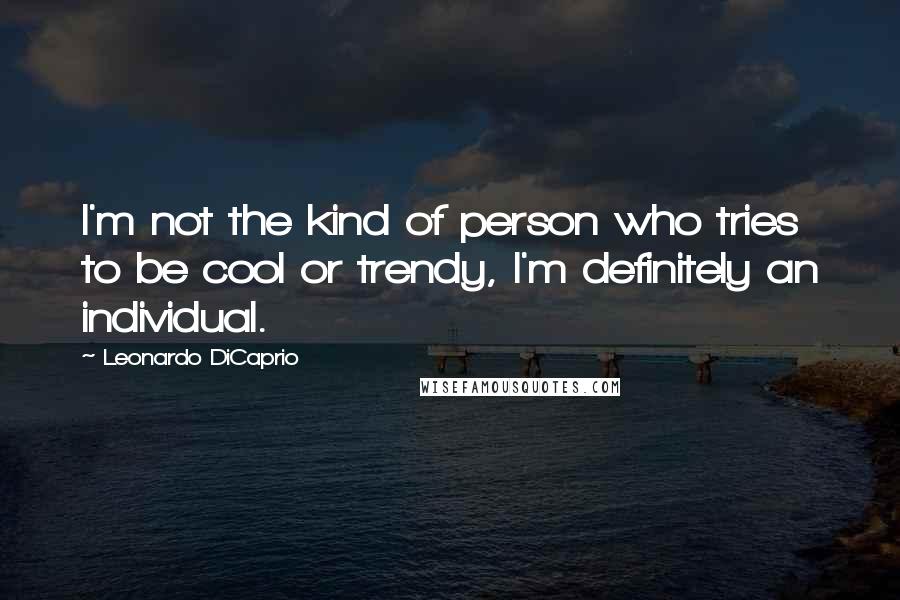 Leonardo DiCaprio Quotes: I'm not the kind of person who tries to be cool or trendy, I'm definitely an individual.