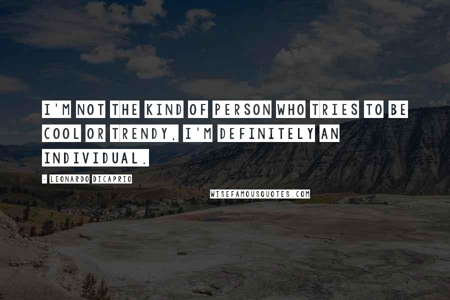 Leonardo DiCaprio Quotes: I'm not the kind of person who tries to be cool or trendy, I'm definitely an individual.