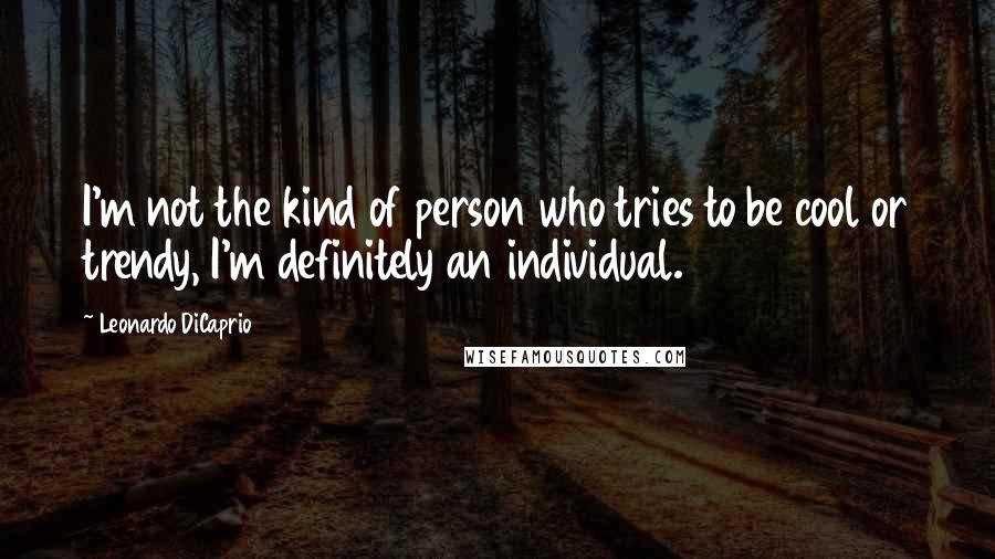 Leonardo DiCaprio Quotes: I'm not the kind of person who tries to be cool or trendy, I'm definitely an individual.