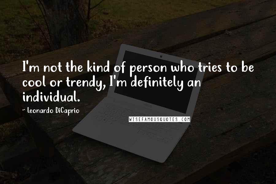 Leonardo DiCaprio Quotes: I'm not the kind of person who tries to be cool or trendy, I'm definitely an individual.