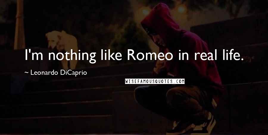 Leonardo DiCaprio Quotes: I'm nothing like Romeo in real life.
